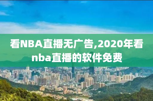 看NBA直播无广告,2020年看nba直播的软件免费