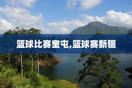 篮球比赛奎屯,篮球赛新疆