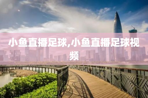 小鱼直播足球,小鱼直播足球视频