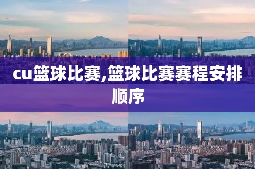cu篮球比赛,篮球比赛赛程安排顺序