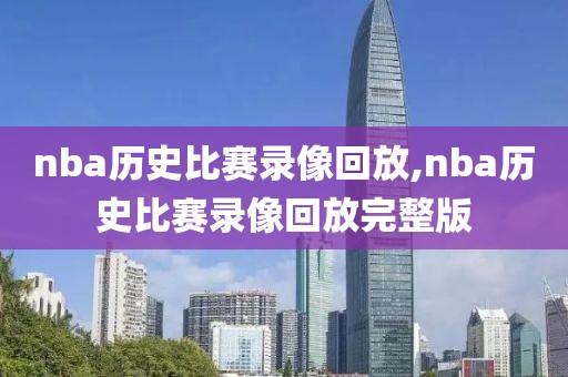 nba历史比赛录像回放,nba历史比赛录像回放完整版