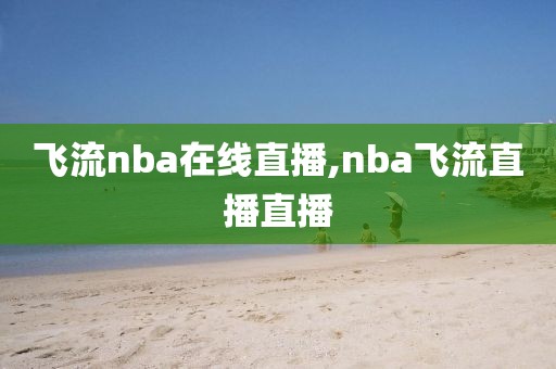 飞流nba在线直播,nba飞流直播直播