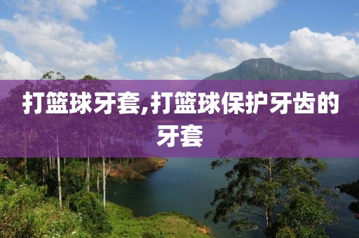 打篮球牙套,打篮球保护牙齿的牙套