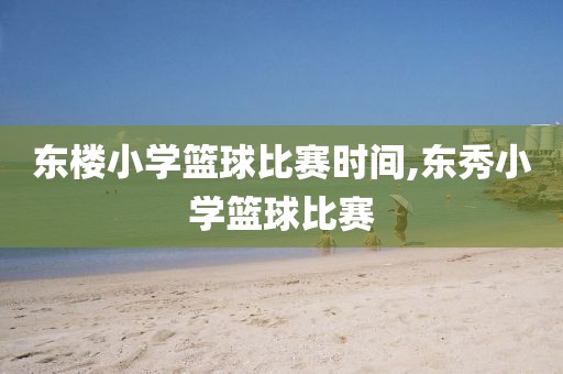 东楼小学篮球比赛时间,东秀小学篮球比赛