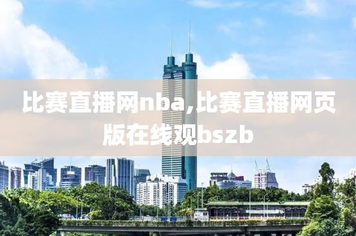比赛直播网nba,比赛直播网页版在线观bszb
