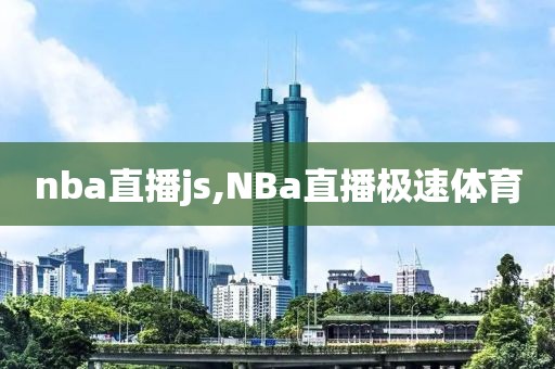 nba直播js,NBa直播极速体育