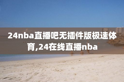 24nba直播吧无插件版极速体育,24在线直播nba