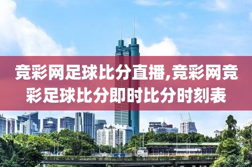 竞彩网足球比分直播,竞彩网竞彩足球比分即时比分时刻表