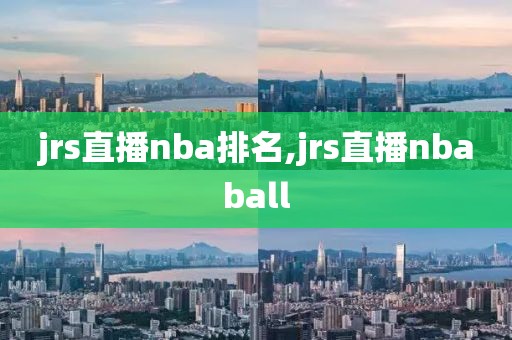 jrs直播nba排名,jrs直播nbaball