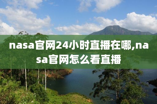 nasa官网24小时直播在哪,nasa官网怎么看直播