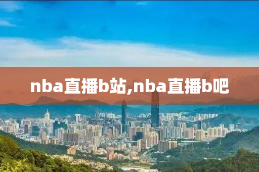 nba直播b站,nba直播b吧