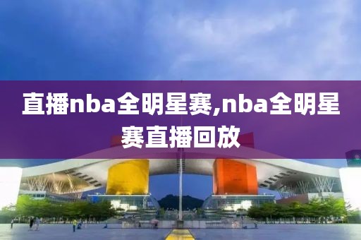直播nba全明星赛,nba全明星赛直播回放