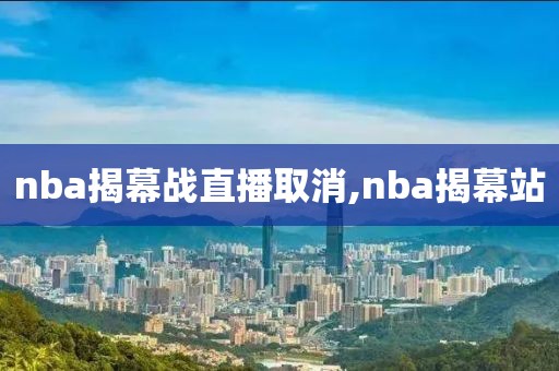 nba揭幕战直播取消,nba揭幕站