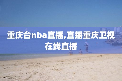 重庆台nba直播,直播重庆卫视在线直播