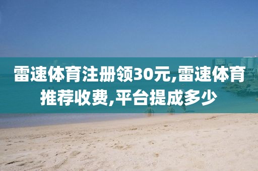 雷速体育注册领30元,雷速体育推荐收费,平台提成多少