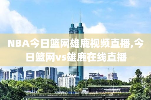 NBA今日篮网雄鹿视频直播,今日篮网vs雄鹿在线直播