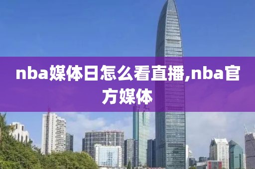 nba媒体日怎么看直播,nba官方媒体