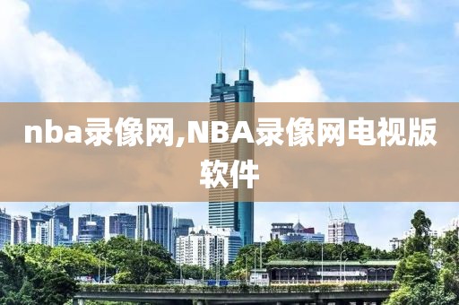 nba录像网,NBA录像网电视版软件