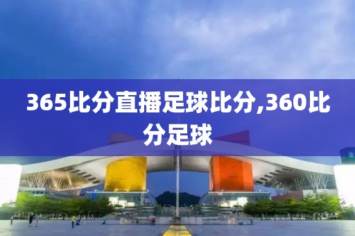 365比分直播足球比分,360比分足球