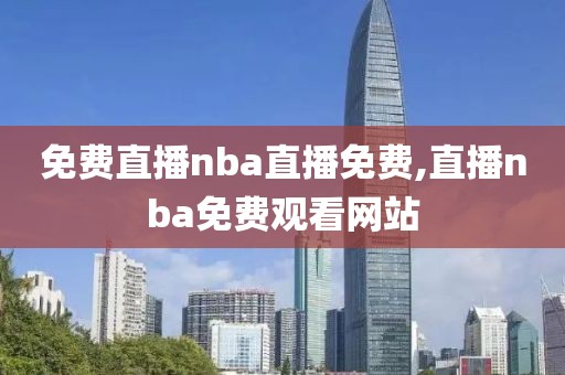 免费直播nba直播免费,直播nba免费观看网站