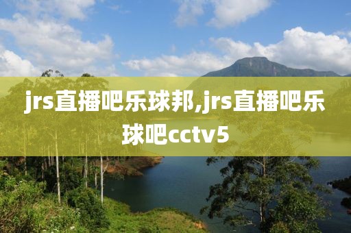 jrs直播吧乐球邦,jrs直播吧乐球吧cctv5