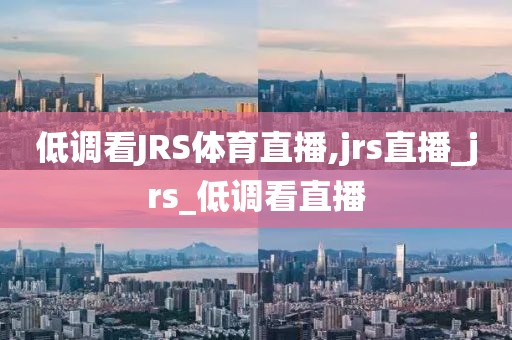 低调看JRS体育直播,jrs直播_jrs_低调看直播