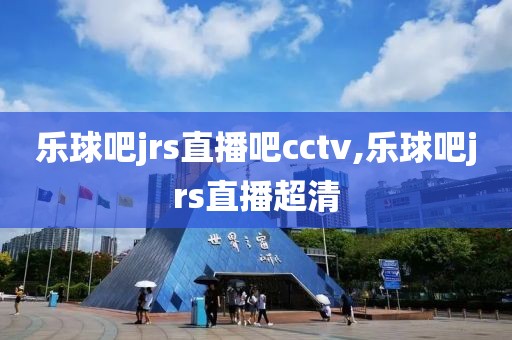 乐球吧jrs直播吧cctv,乐球吧jrs直播超清