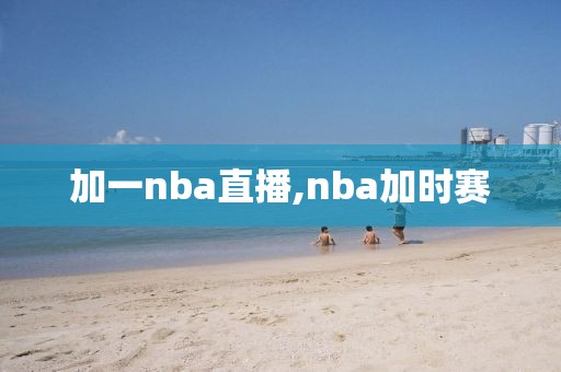 加一nba直播,nba加时赛