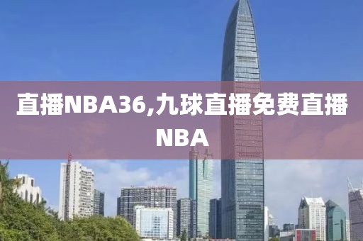 直播NBA36,九球直播免费直播NBA