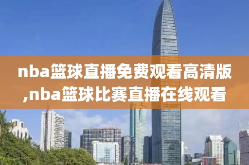 nba篮球直播免费观看高清版,nba篮球比赛直播在线观看
