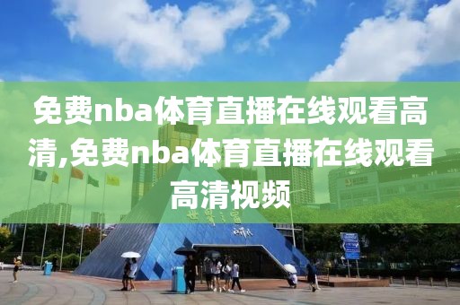 免费nba体育直播在线观看高清,免费nba体育直播在线观看高清视频