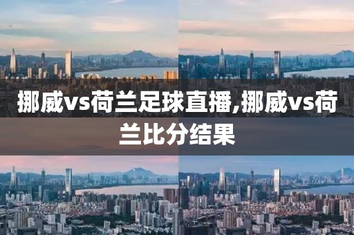 挪威vs荷兰足球直播,挪威vs荷兰比分结果