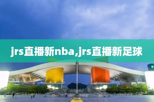 jrs直播新nba,jrs直播新足球