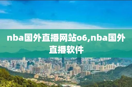 nba国外直播网站o6,nba国外直播软件