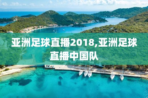 亚洲足球直播2018,亚洲足球直播中国队