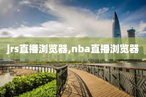 jrs直播浏览器,nba直播浏览器