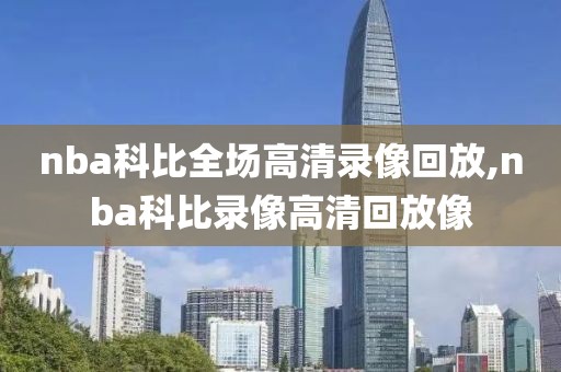 nba科比全场高清录像回放,nba科比录像高清回放像