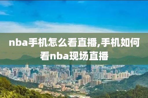 nba手机怎么看直播,手机如何看nba现场直播