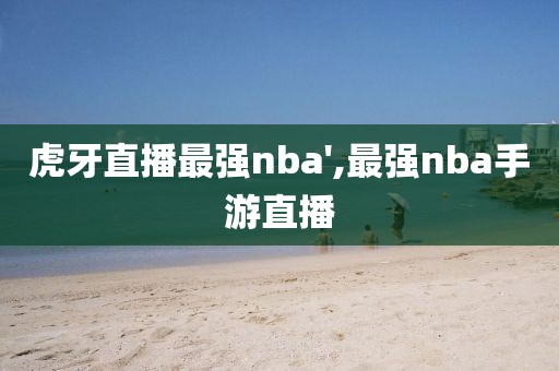 虎牙直播最强nba',最强nba手游直播