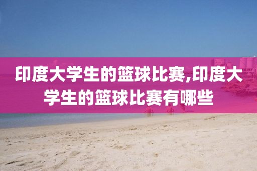 印度大学生的篮球比赛,印度大学生的篮球比赛有哪些