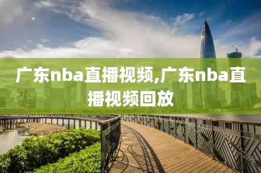 广东nba直播视频,广东nba直播视频回放