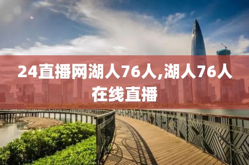 24直播网湖人76人,湖人76人在线直播