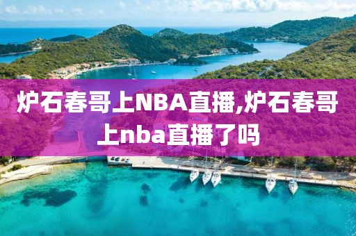 炉石春哥上NBA直播,炉石春哥上nba直播了吗