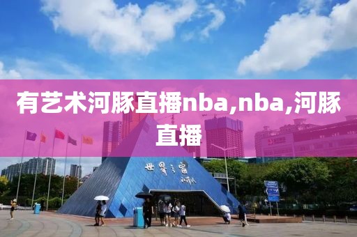 有艺术河豚直播nba,nba,河豚直播