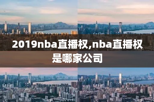 2019nba直播权,nba直播权是哪家公司