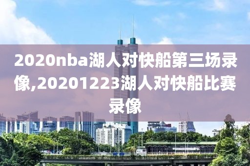 2020nba湖人对快船第三场录像,20201223湖人对快船比赛录像