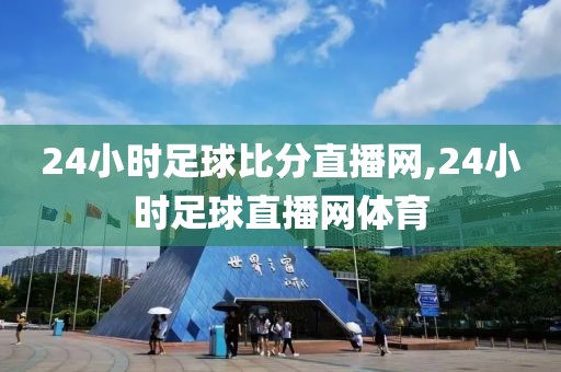 24小时足球比分直播网,24小时足球直播网体育