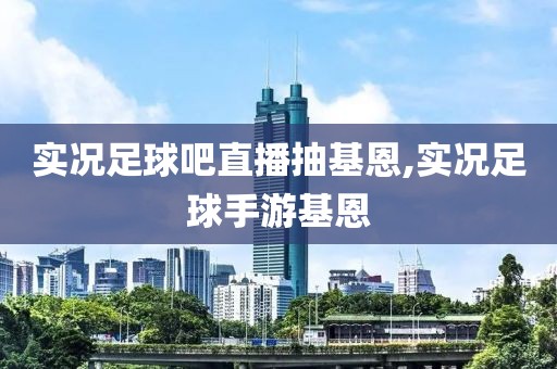 实况足球吧直播抽基恩,实况足球手游基恩