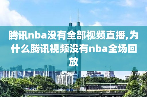 腾讯nba没有全部视频直播,为什么腾讯视频没有nba全场回放