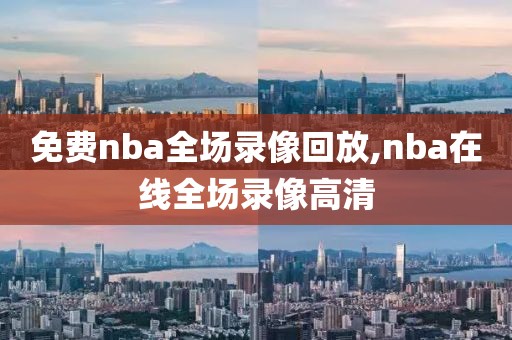 免费nba全场录像回放,nba在线全场录像高清